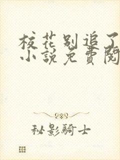 校花别追了林舟小说免费阅读