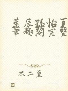 叶辰孙怡夏若雪笔趣阁完整版