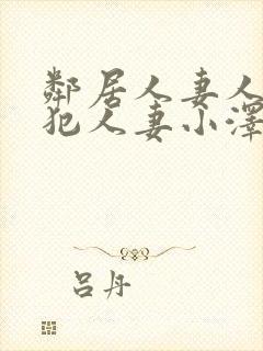 邻居人妻人公侵犯人妻小泽
