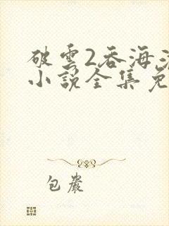 破云2吞海淮上小说全集免费阅读