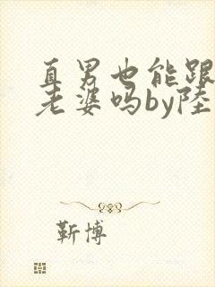 直男也能跟人当老婆吗by陆酌言txt