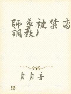 师尊被禁脔(h调教)