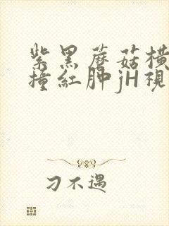 紫黑蘑菇横冲直撞红肿jH视频