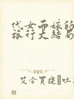 代女而嫁的蜜月旅行大结局520