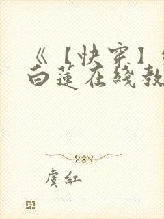 《【快穿】绝美白莲在线教学 》