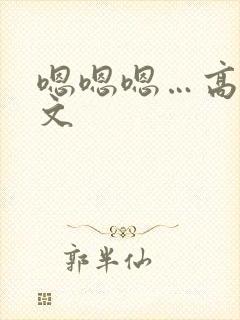 嗯嗯嗯…高h黄文
