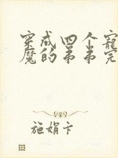 穿成四个宠妹狂魔的弟弟完结篇