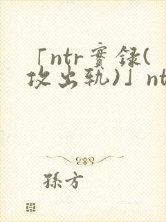 「ntr实录(攻出轨)」ntr实录(攻出轨)完