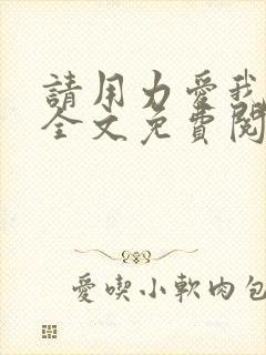 请用力爱我罗媚全文免费阅读