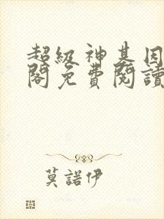 超级神基因笔趣阁免费阅读封面