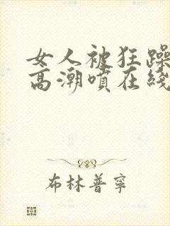 女人被狂躁c到高潮喷在线观看