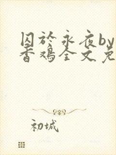 囚于永夜by麦香鸡全文免费阅读