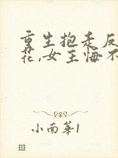 重生抱走反派校花,女主悔不当初