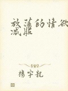 放荡的情欲无删减版