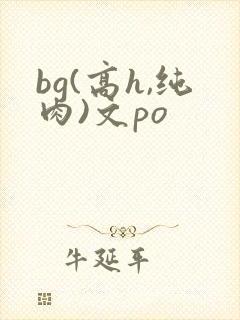 bg(高h,纯肉)文po