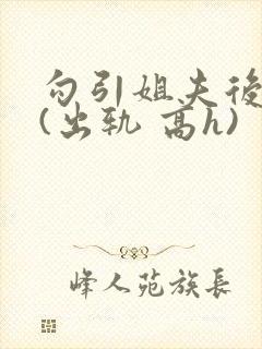 勾引姐夫后日夜(出轨 高h)