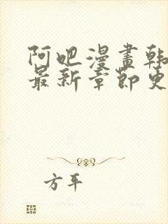 阿吧漫画韩漫画最新章节更新时间