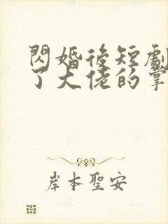 闪婚后短剧我成了大佬的掌中之物