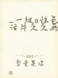 _一级a性色生活片久久无少妇一级淫片免费放