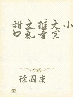 甜文推文小说一口气看完