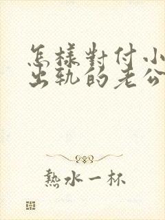 怎样对付小3和出轨的老公出轨