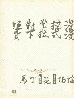 绝对掌控漫画免费下拉式漫画