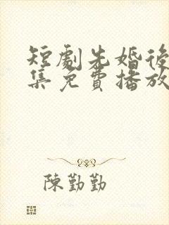 短剧先婚后爱全集免费播放封面
