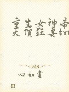 重生女神帝少的天价狂妻txt