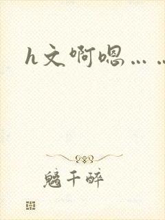 h文啊嗯……