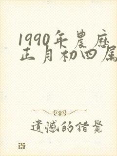 1990年农历正月初四属蛇还是属马