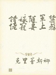 错嫁随军禁欲大佬宠妻上瘾