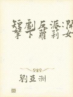 短剧反派:开局拿下萝莉女主