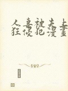 人妻被夫上司疯狂侵犯漫画