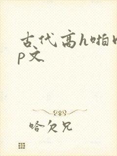 古代高h啪肉np文