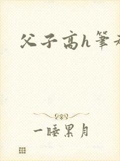 父子高h笔趣阁