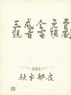 三成全免费高清观看电视剧完整版