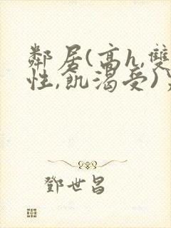 邻居(高h,双性,饥渴受)男男小说