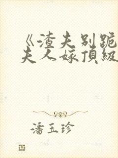 《渣夫别跪了,夫人嫁顶级大佬显怀了》