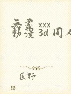 无尽 xxx 动漫 3d 同人