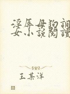 淫辱母狗调教女女小说阅读