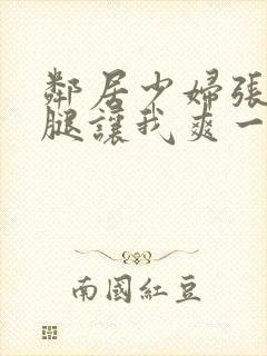 邻居少妇张开双腿让我爽一夜夫妻