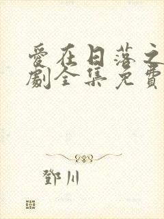 爱在日落之前短剧全集免费观看