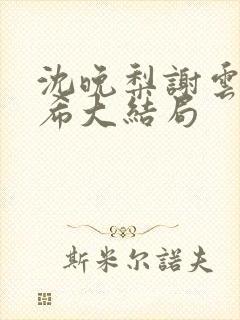 沈晚梨谢云迟叶希大结局