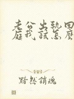 老公出轨回归家庭我该怎么办