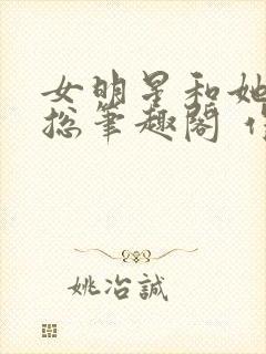 女明星和她的霸总笔趣阁 作者:纯洁的小司姬