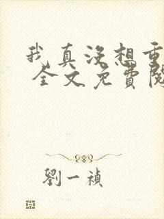 我真没想重生啊 全文免费阅读