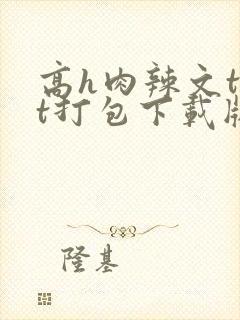 高h肉辣文txt打包下载版