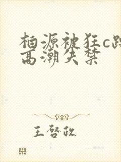 柏源被狂c躁到高潮失禁