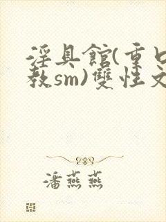 淫具馆(重口调教sm)双性文