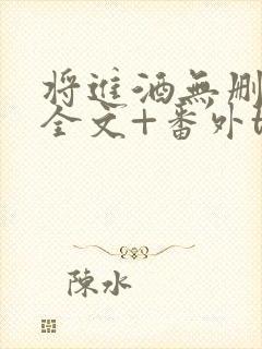 将进酒无删减版全文+番外txt